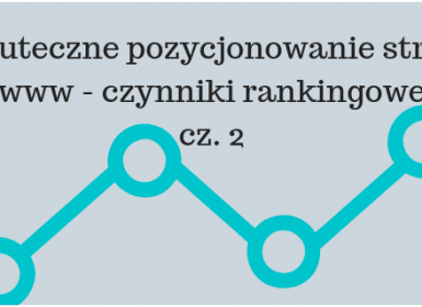 Skuteczne pozycjonowanie stron www - czynniki rankingowe istotne obecnie – cz. 2